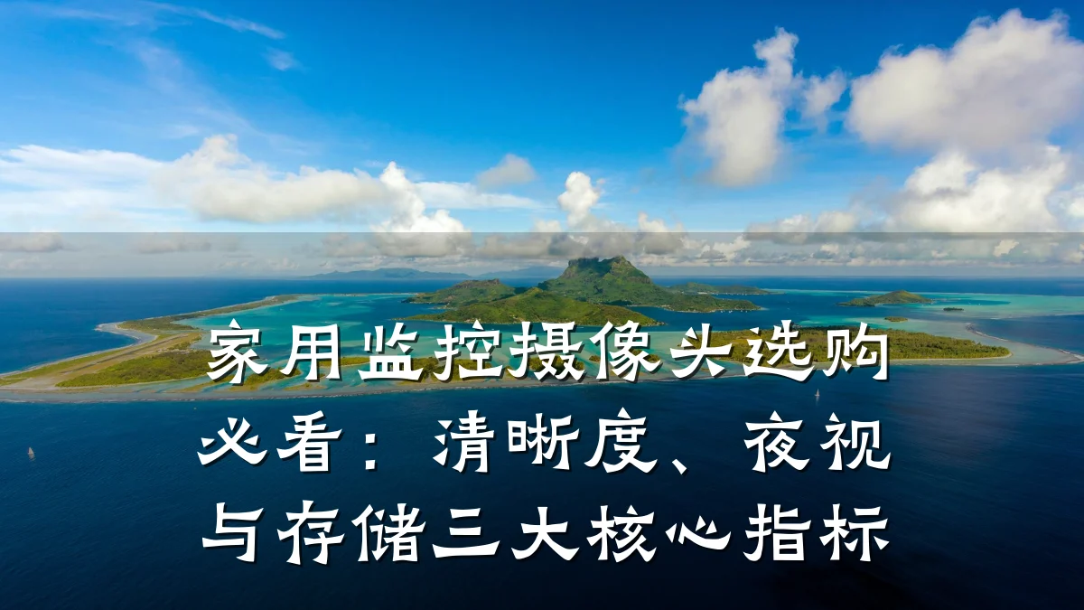 家用监控摄像头选购必看:清晰度、夜视与存储三大核心指标