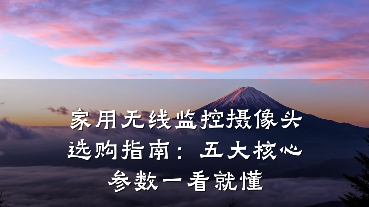 家用无线监控摄像头选购指南:五大核心参数一看就懂