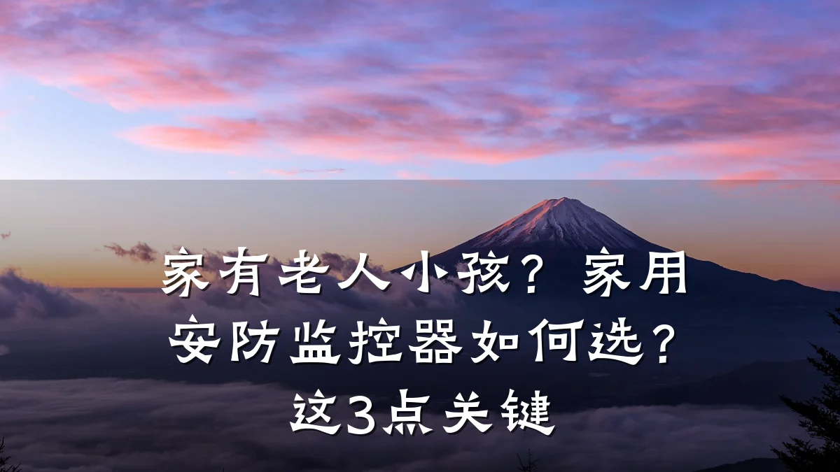 家有老人小孩？家用安防监控器如何选？这3点关键