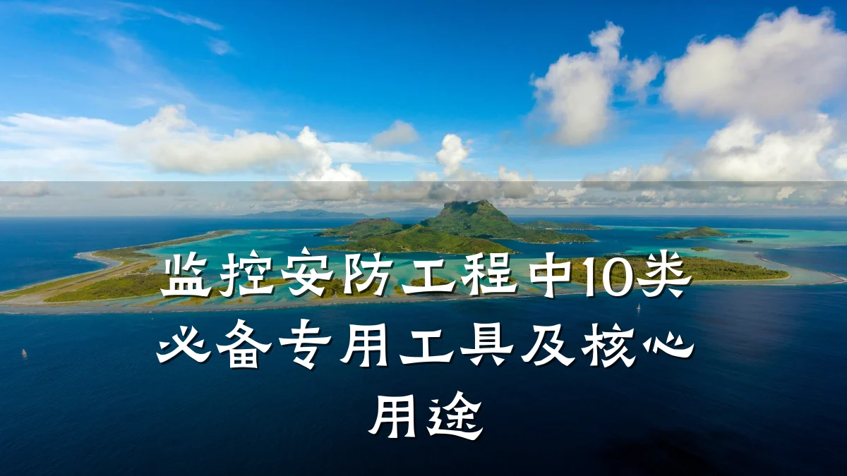 监控安防工程中10类必备专用工具及核心用途