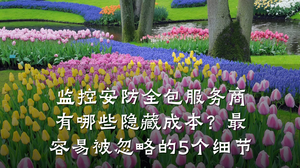 监控安防全包服务商有哪些隐藏成本?最容易被忽略的5个细节