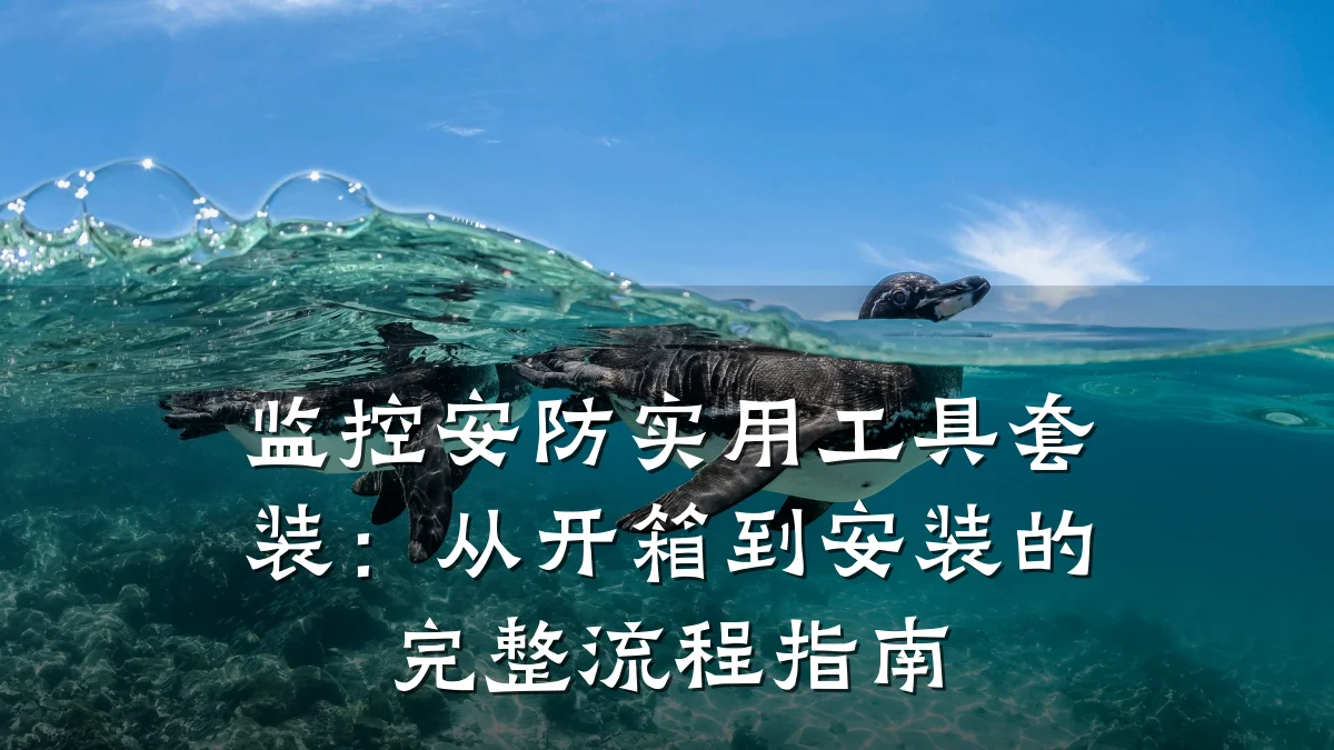 监控安防实用工具套装:从开箱到安装的完整流程指南