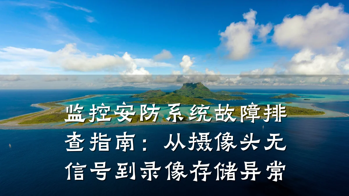 监控安防系统故障排查指南:从摄像头无信号到录像存储异常