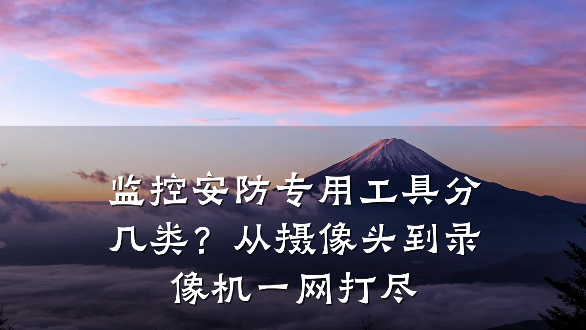 监控安防专用工具分几类?从摄像头到录像机一网打尽