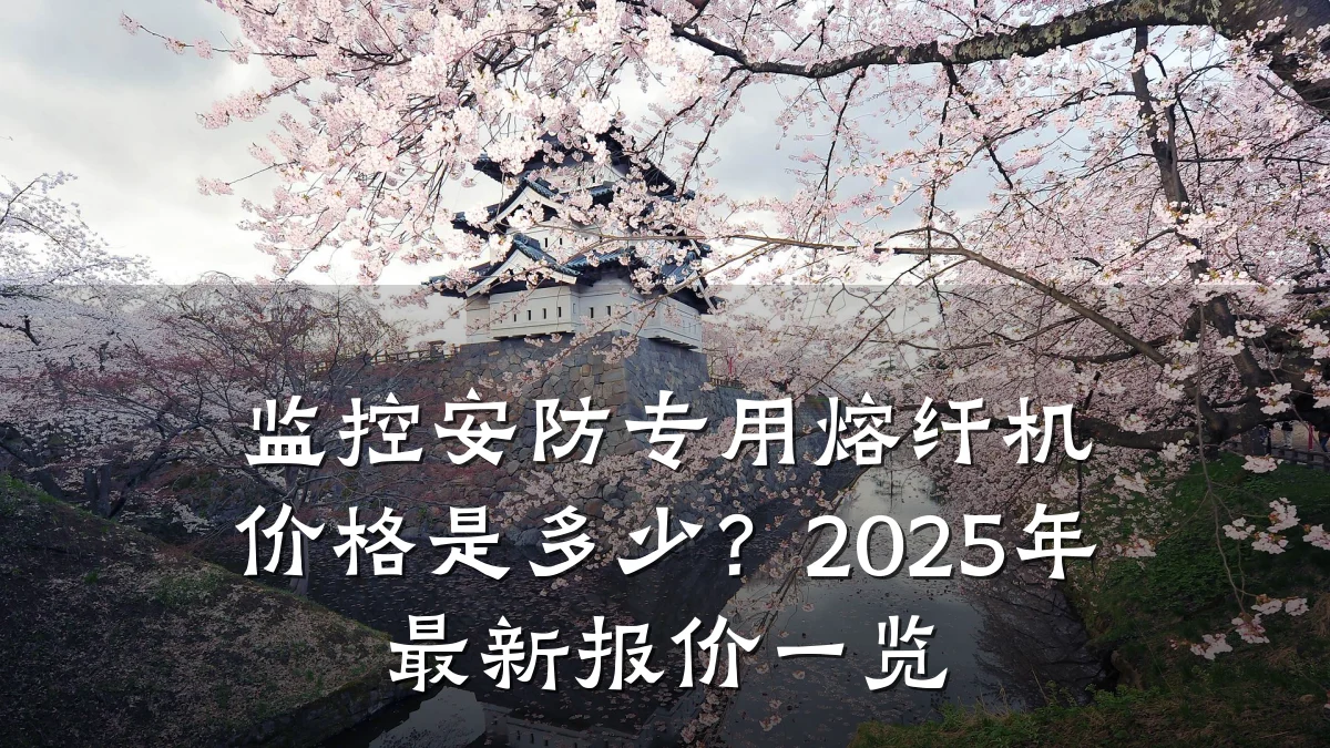 监控安防专用熔纤机价格是多少?2025年最新报价一览