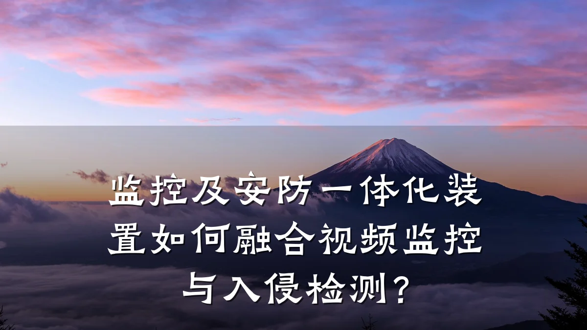 监控及安防一体化装置如何融合视频监控与入侵检测?