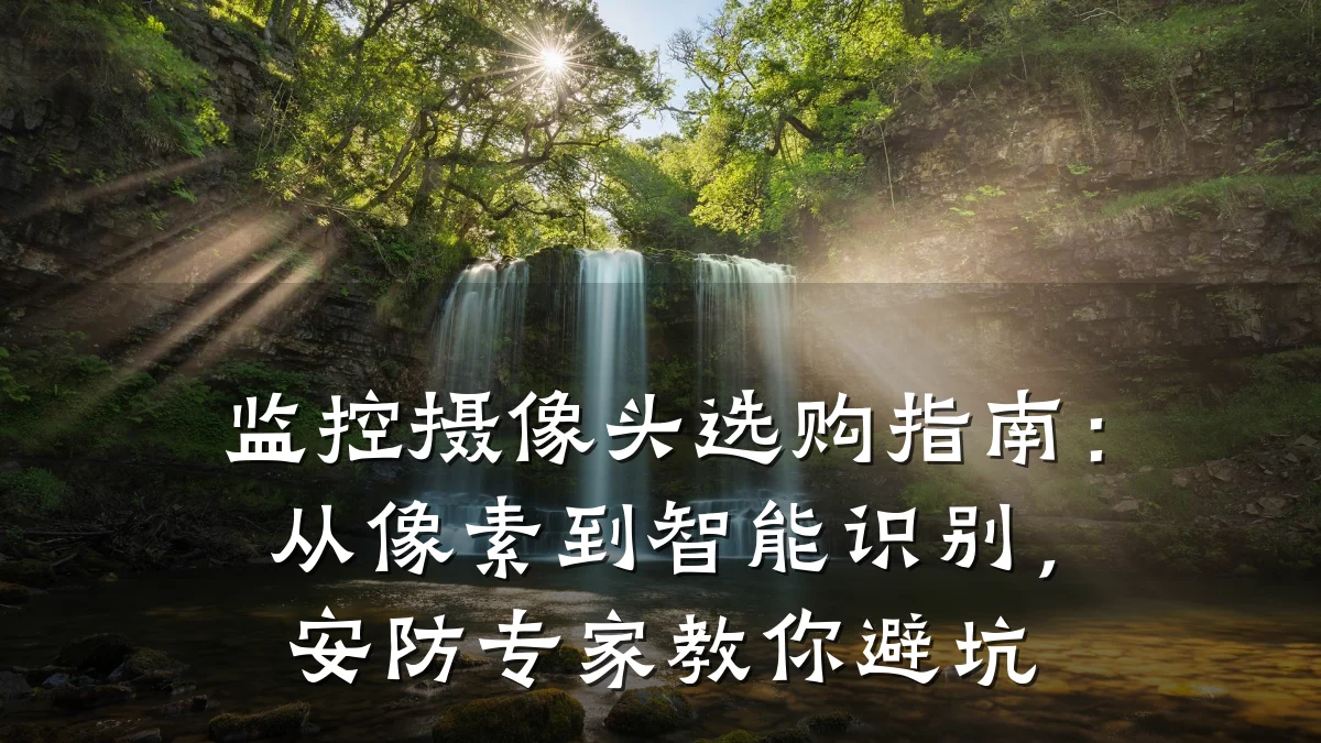 监控摄像头选购指南:从像素到智能识别,安防专家教你避坑