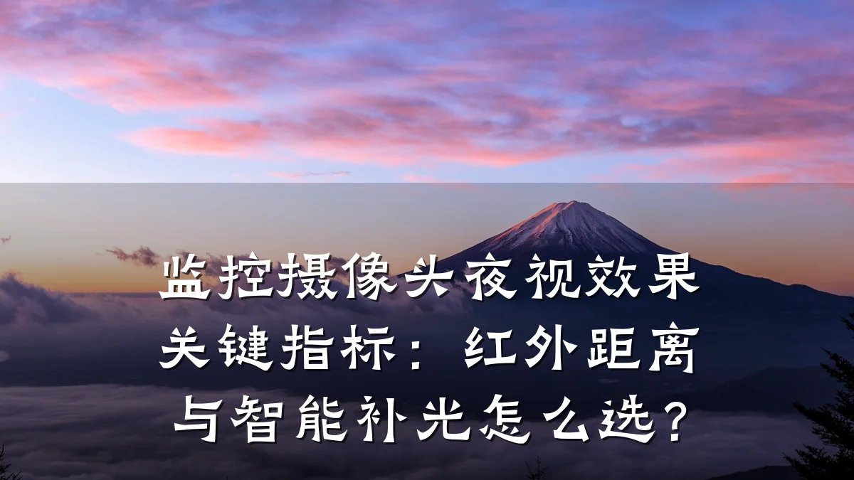 监控摄像头夜视效果关键指标:红外距离与智能补光怎么选?