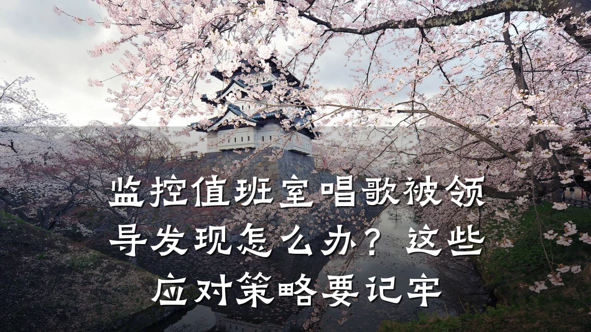 监控值班室唱歌被领导发现怎么办?这些应对策略要记牢