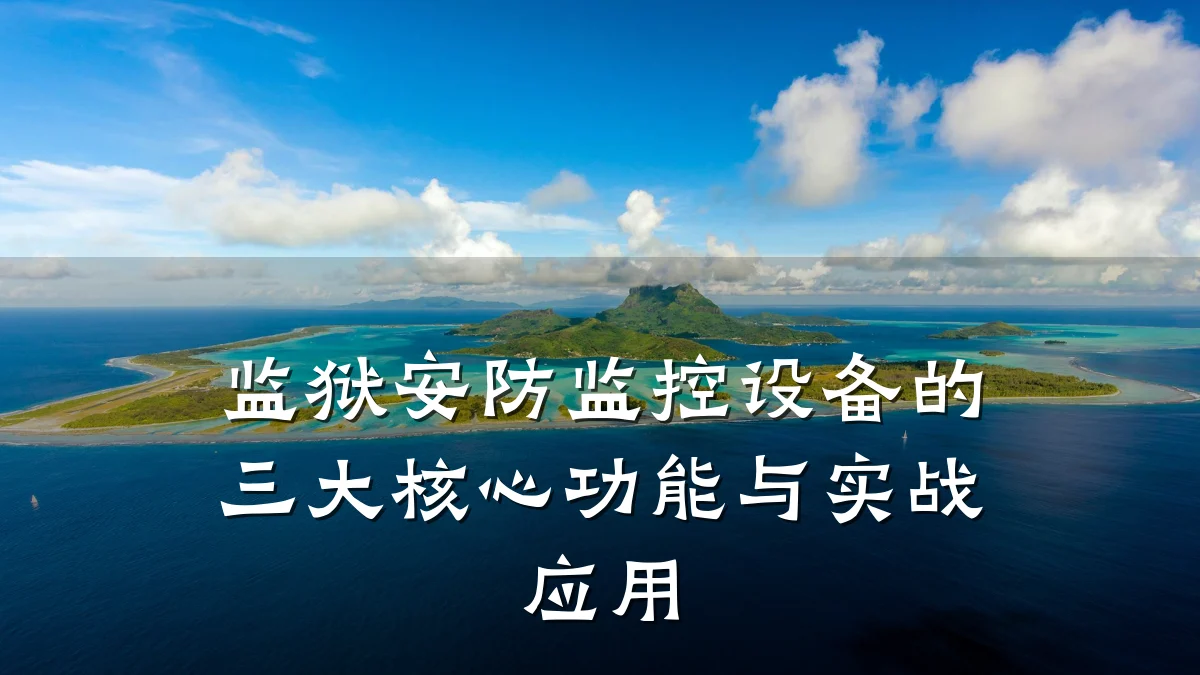 监狱安防监控设备的三大核心功能与实战应用