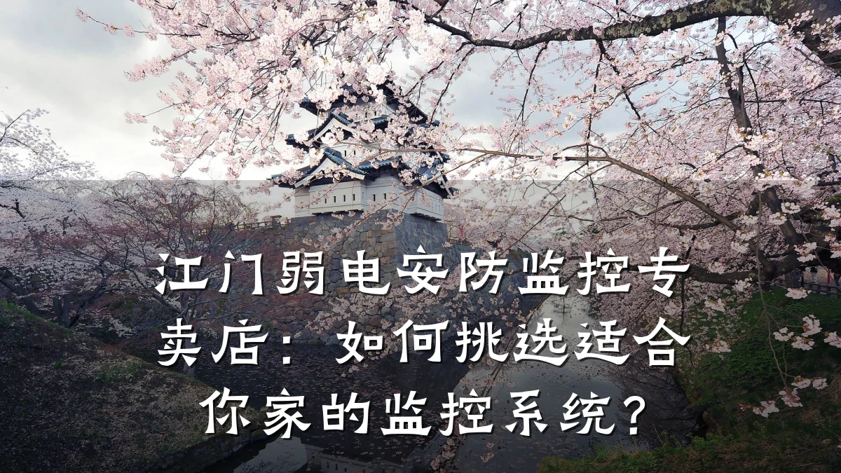 江门弱电安防监控专卖店:如何挑选适合你家的监控系统?