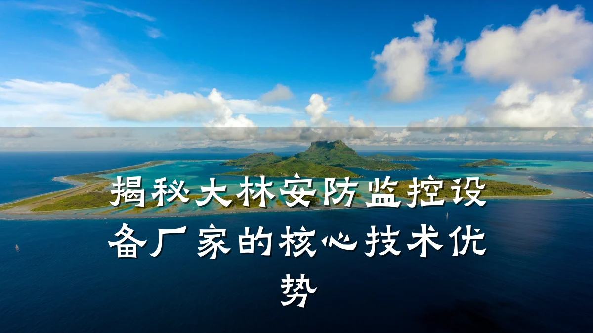 揭秘大林安防监控设备厂家的核心技术优势
