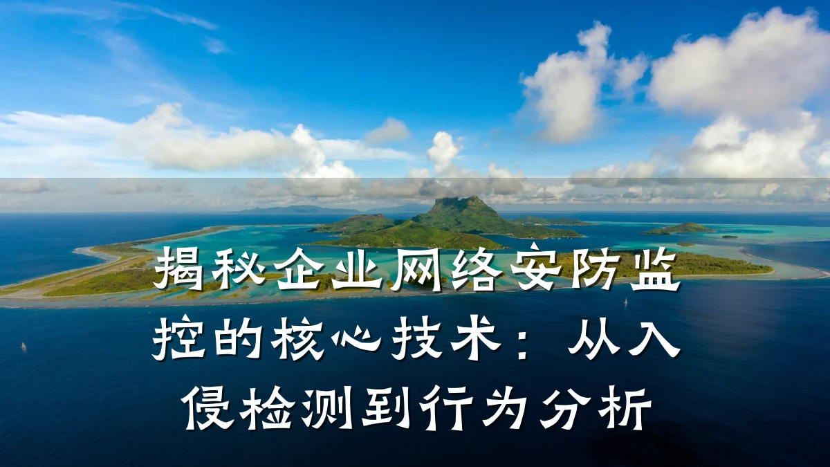 揭秘企业网络安防监控的核心技术:从入侵检测到行为分析
