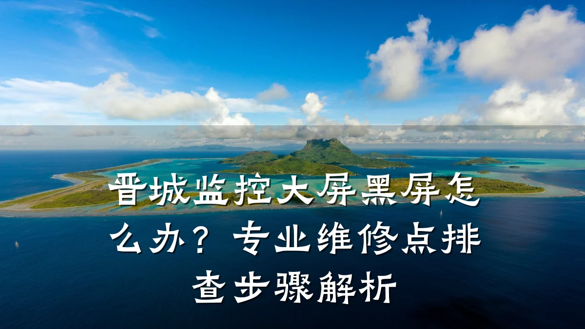晋城监控大屏黑屏怎么办?专业维修点排查步骤解析