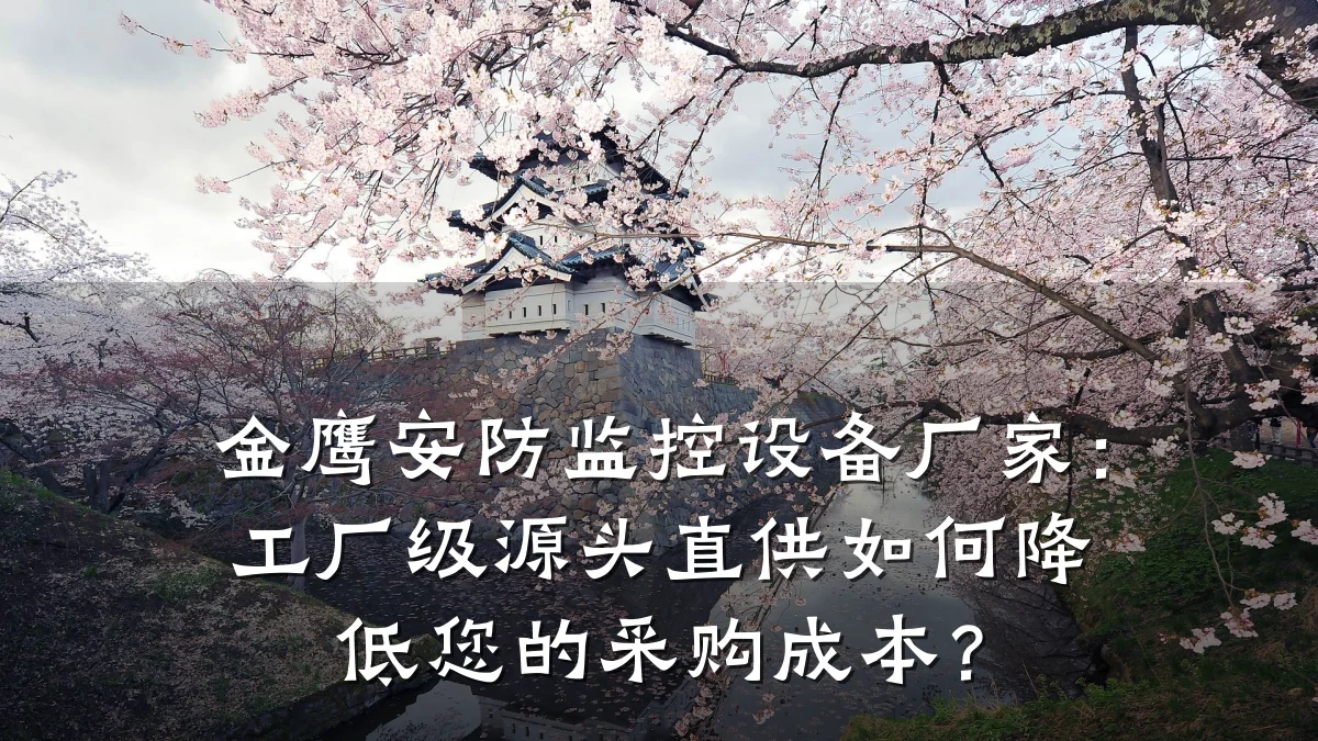 金鹰安防监控设备厂家:工厂级源头直供如何降低您的采购成本?