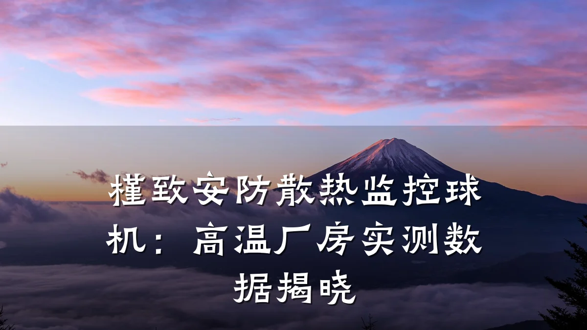 槿致安防散热监控球机:高温厂房实测数据揭晓