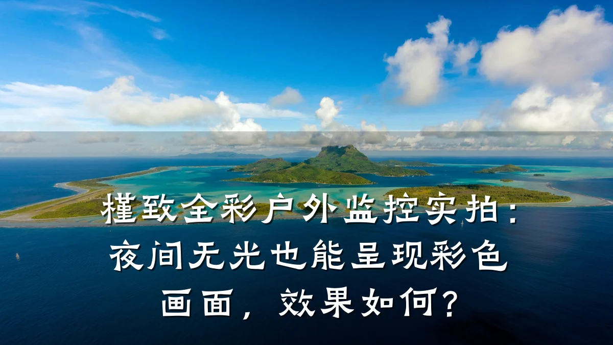 槿致全彩户外监控实拍:夜间无光也能呈现彩色画面,效果如何?