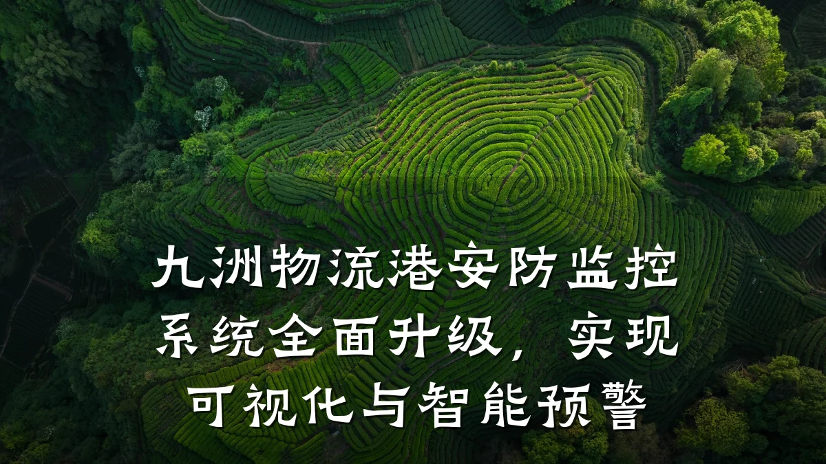 九洲物流港安防监控系统全面升级,实现可视化与智能预警