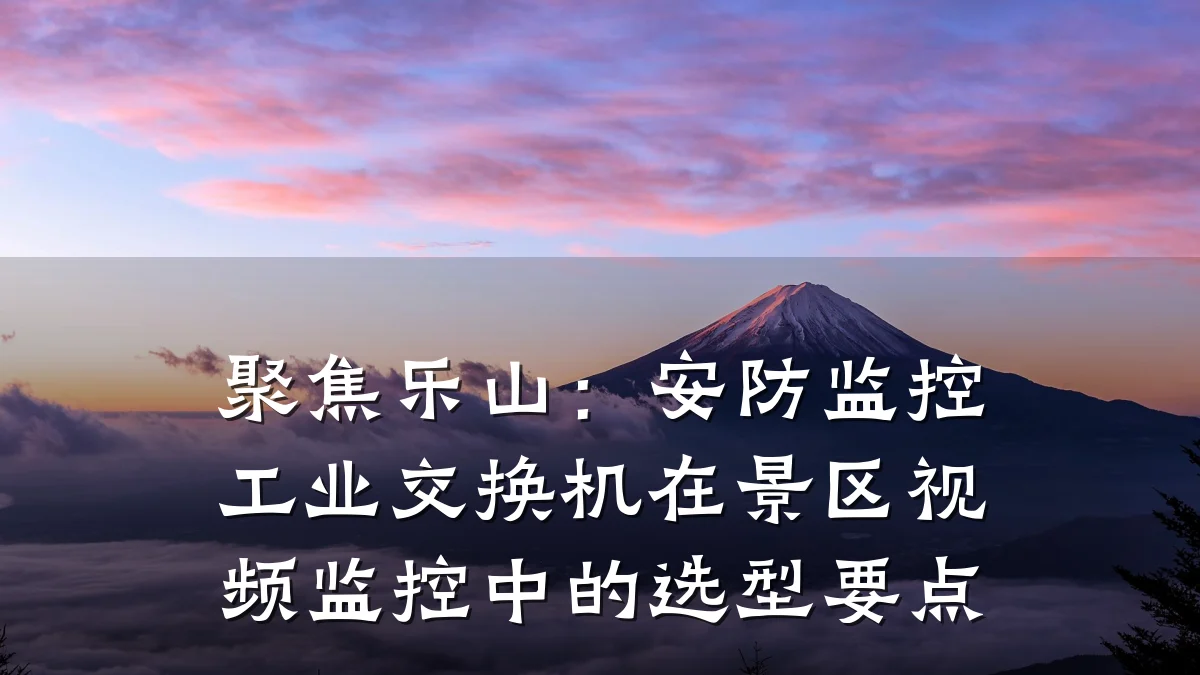 聚焦乐山:安防监控工业交换机在景区视频监控中的选型要点