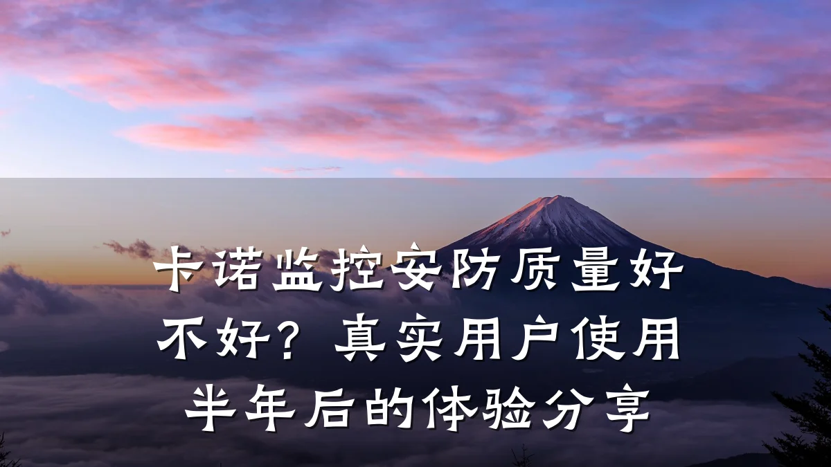 卡诺监控安防质量好不好?真实用户使用半年后的体验分享