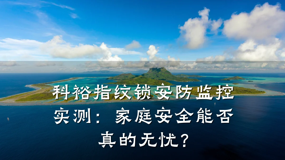 科裕指纹锁安防监控实测：家庭安全能否真的无忧？