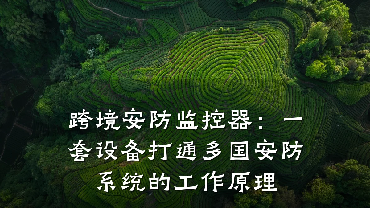 跨境安防监控器:一套设备打通多国安防系统的工作原理