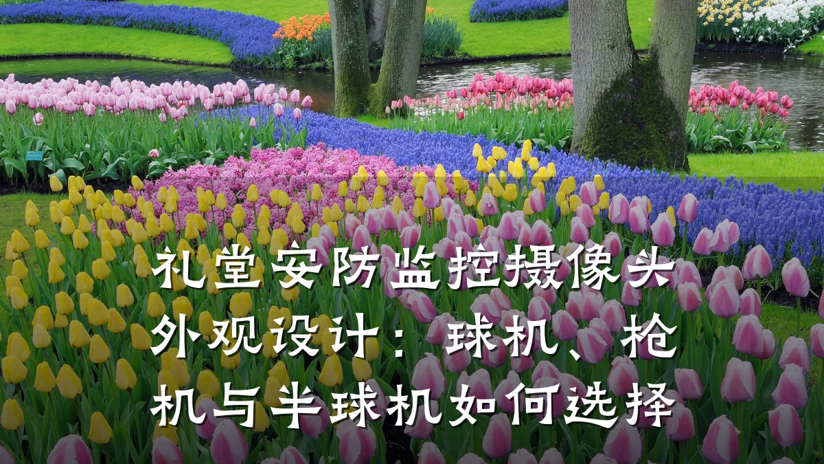 礼堂安防监控摄像头外观设计:球机、枪机与半球机如何选择