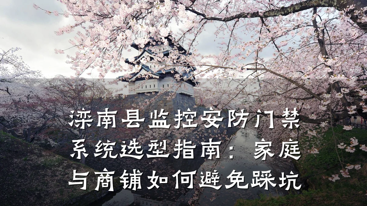 滦南县监控安防门禁系统选型指南:家庭与商铺如何避免踩坑