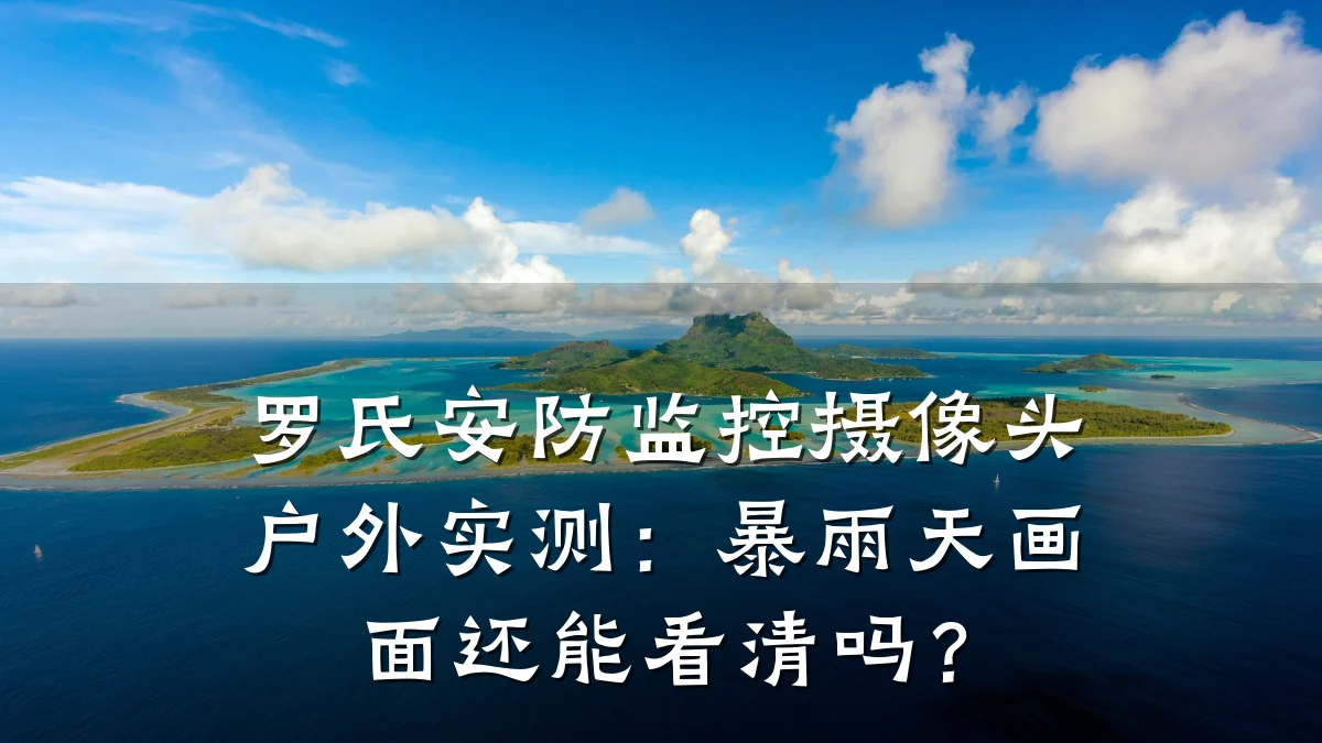 罗氏安防监控摄像头户外实测:暴雨天画面还能看清吗?
