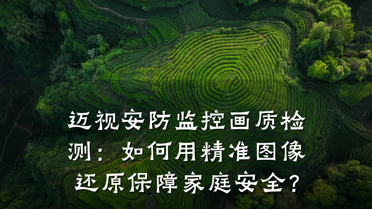 迈视安防监控画质检测:如何用精准图像还原保障家庭安全?