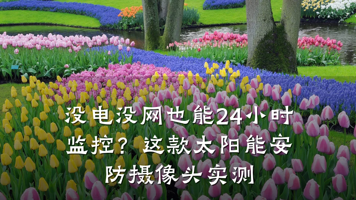 没电没网也能24小时监控?这款太阳能安防摄像头实测