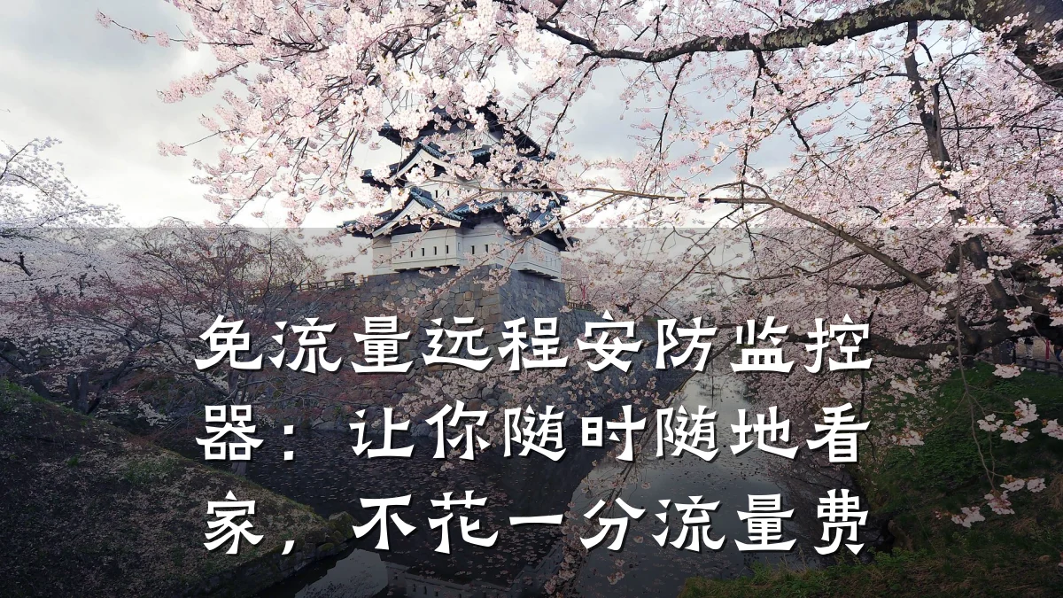 免流量远程安防监控器:让你随时随地看家,不花一分流量费