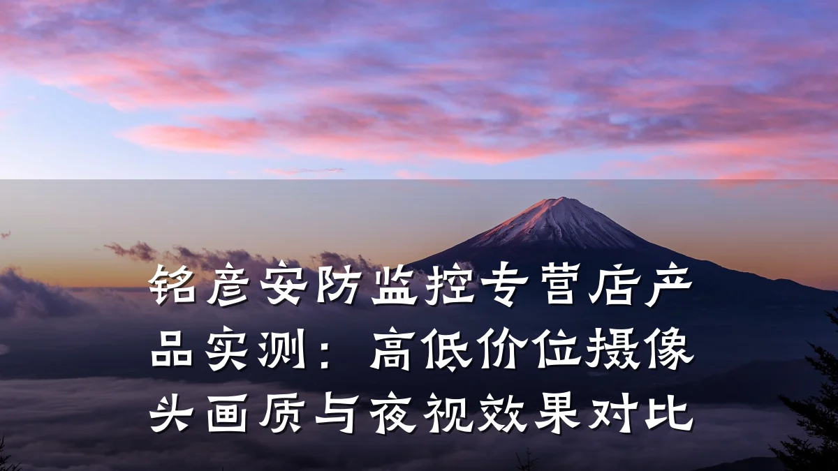 铭彦安防监控专营店产品实测:高低价位摄像头画质与夜视效果对比