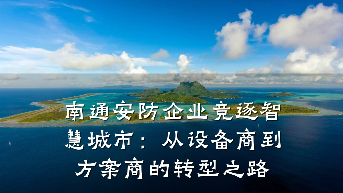 南通安防企业竞逐智慧城市：从设备商到方案商的转型之路