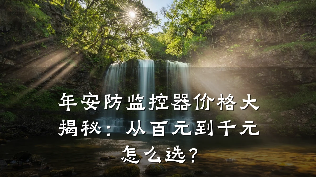 年安防监控器价格大揭秘：从百元到千元怎么选？
