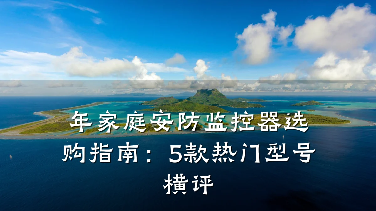 年家庭安防监控器选购指南:5款热门型号横评