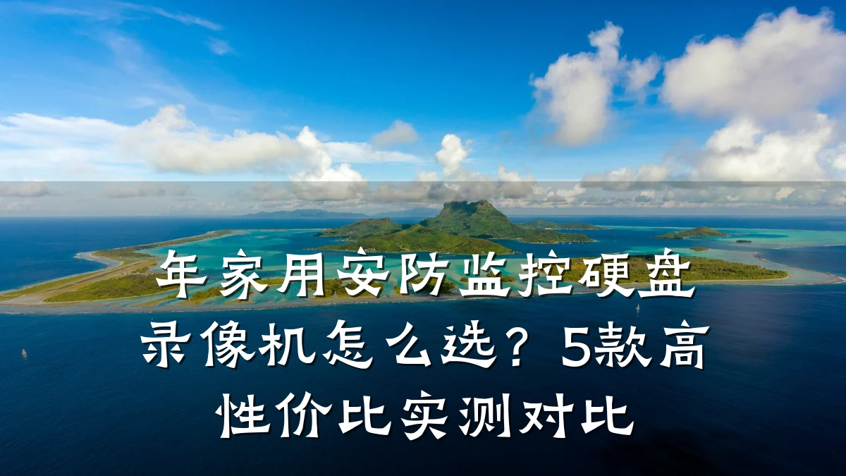 年家用安防监控硬盘录像机怎么选?5款高性价比实测对比