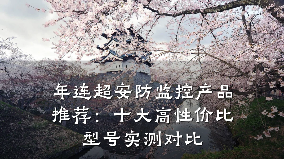年连超安防监控产品推荐:十大高性价比型号实测对比