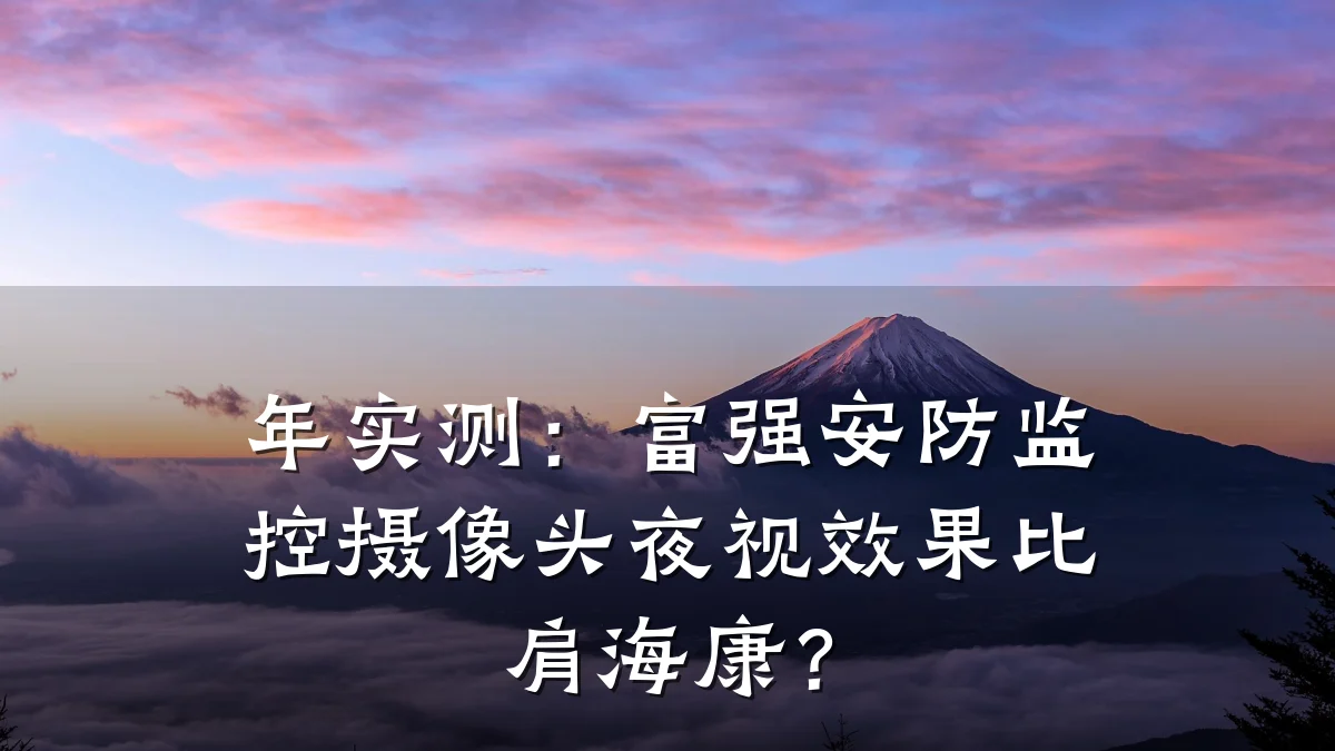 年实测:富强安防监控摄像头夜视效果比肩海康?