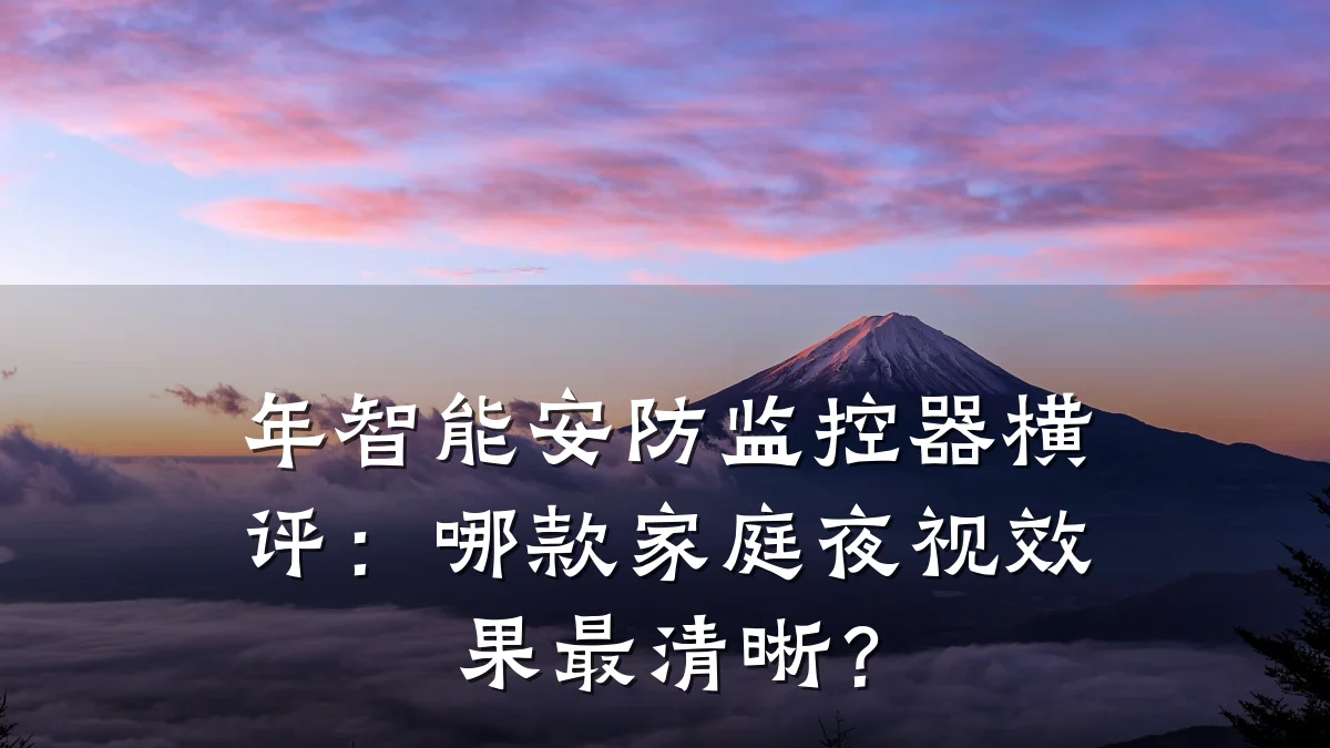 年智能安防监控器横评:哪款家庭夜视效果最清晰?