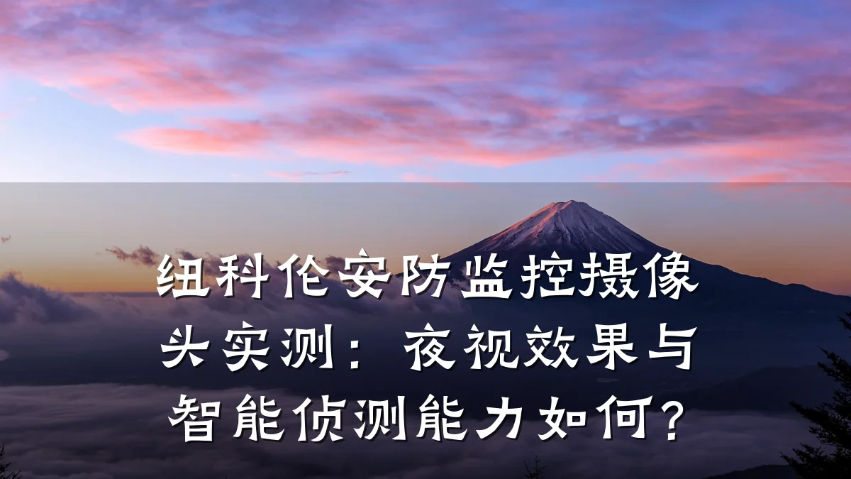 纽科伦安防监控摄像头实测：夜视效果与智能侦测能力如何？
