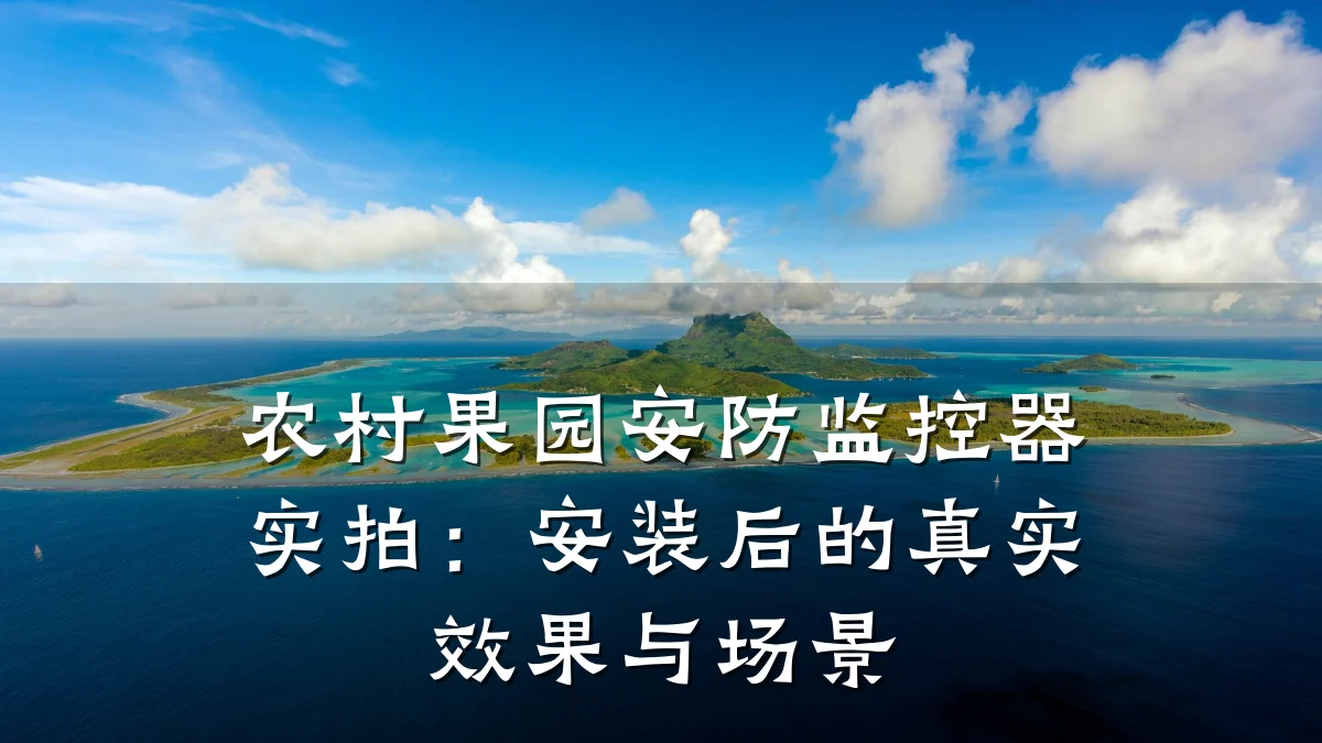 农村果园安防监控器实拍:安装后的真实效果与场景