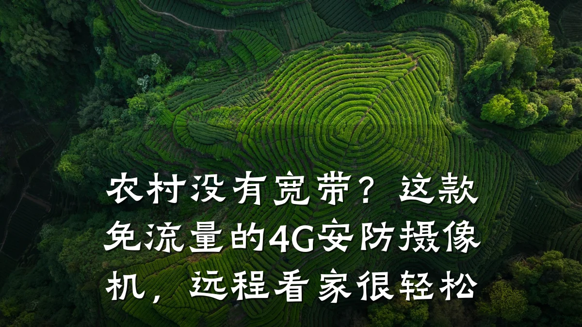 农村没有宽带？这款免流量的4G安防摄像机，远程看家很轻松
