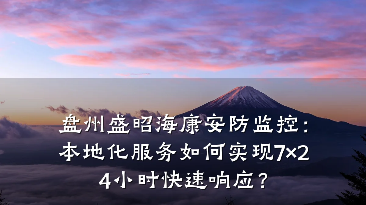 盘州盛昭海康安防监控:本地化服务如何实现7×24小时快速响应?