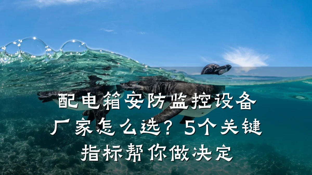 配电箱安防监控设备厂家怎么选?5个关键指标帮你做决定