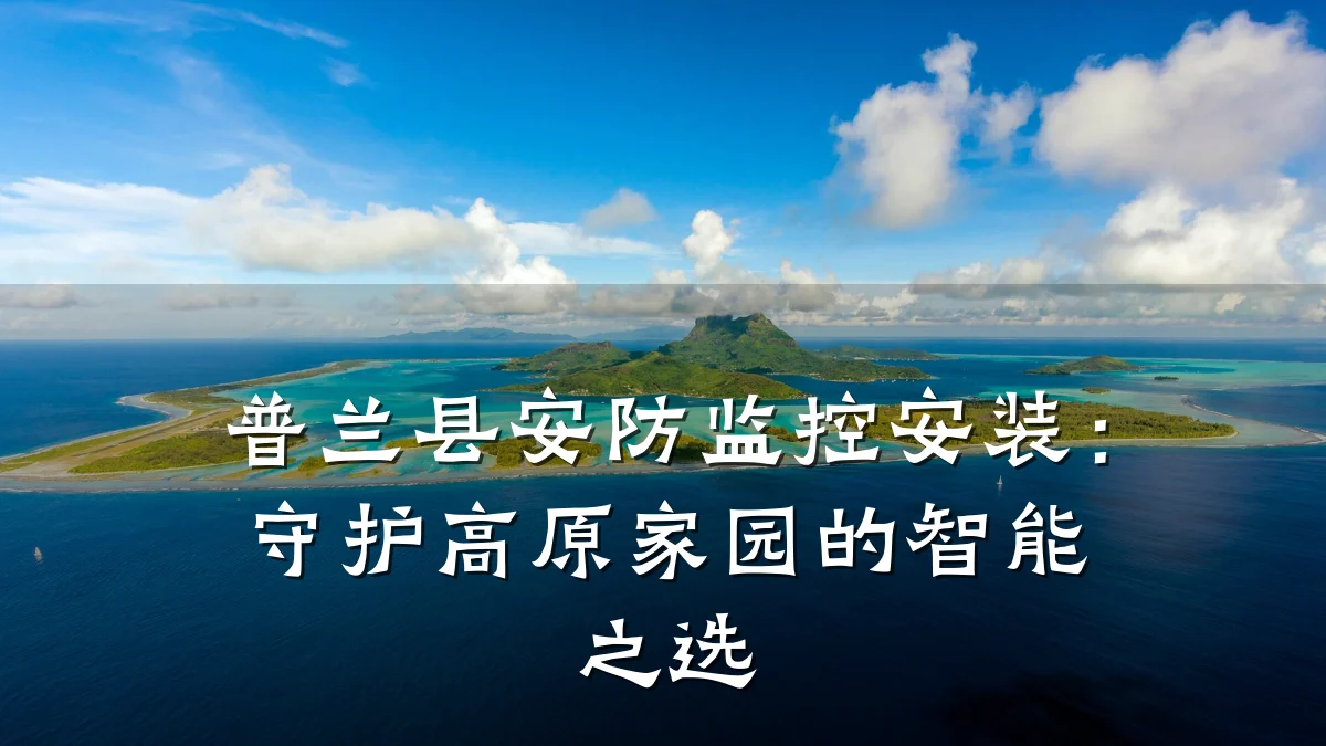 普兰县安防监控安装：守护高原家园的智能之选