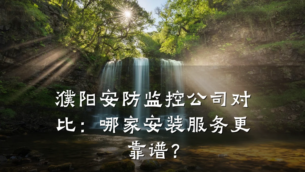 濮阳安防监控公司对比:哪家安装服务更靠谱?