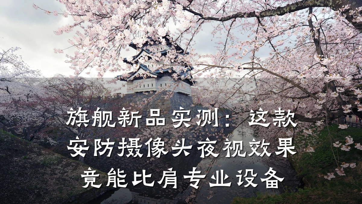 旗舰新品实测:这款安防摄像头夜视效果竟能比肩专业设备