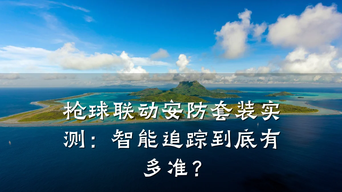 枪球联动安防套装实测:智能追踪到底有多准?