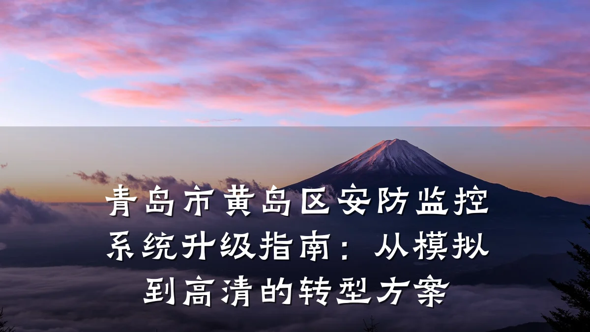 青岛市黄岛区安防监控系统升级指南:从模拟到高清的转型方案